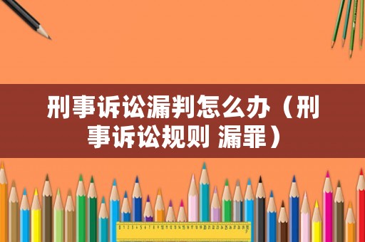 刑事訴訟漏判怎么辦（刑事訴訟規(guī)則 漏罪）