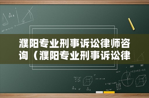 濮陽專業刑事訴訟律師咨詢（濮陽專業刑事訴訟律師咨詢電話號碼）