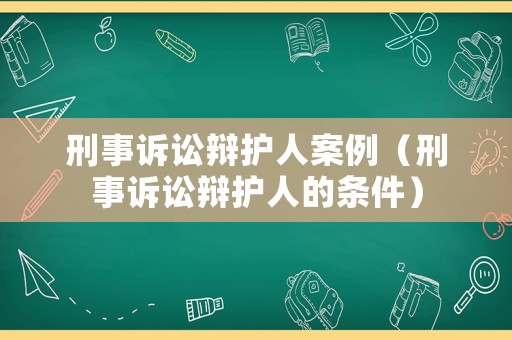 刑事訴訟辯護人案例（刑事訴訟辯護人的條件）