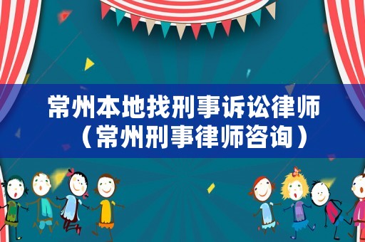 常州本地找刑事訴訟律師（常州刑事律師咨詢）