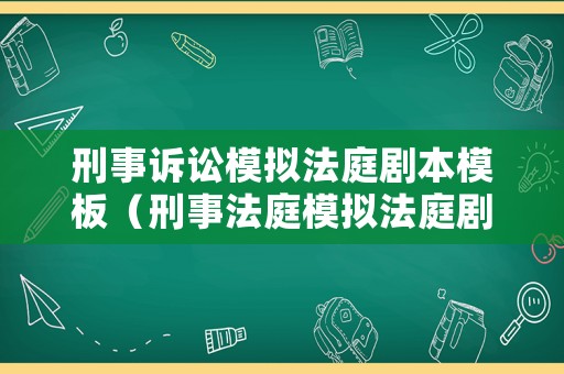 刑事訴訟模擬法庭劇本模板（刑事法庭模擬法庭劇本）