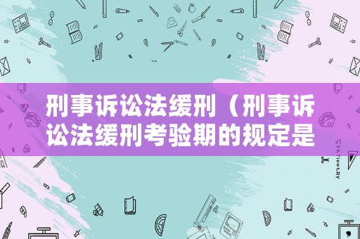 刑事訴訟法緩刑（刑事訴訟法緩刑考驗期的規(guī)定是什么）