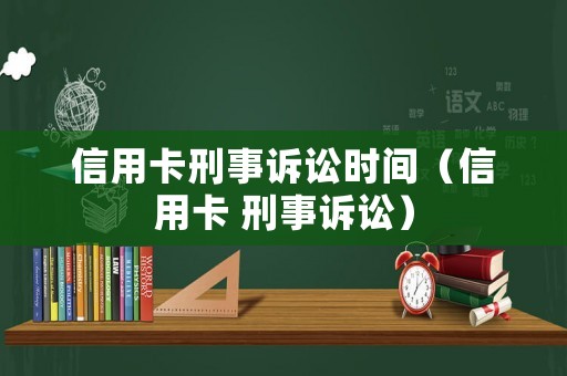 信用卡刑事訴訟時(shí)間（信用卡 刑事訴訟）