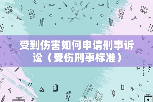 受到傷害如何申請刑事訴訟（受傷刑事標準）