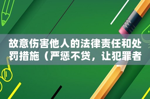 故意傷害他人的法律責任和處罰措施（嚴懲不貸，讓犯罪者付出應有代價）