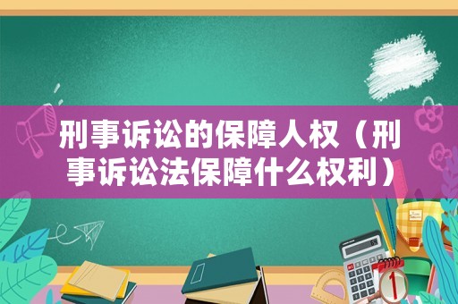 刑事訴訟的保障人權(quán)（刑事訴訟法保障什么權(quán)利）