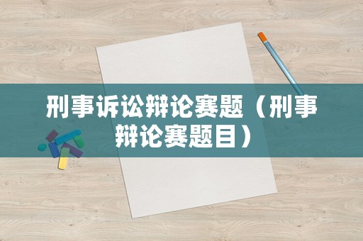刑事訴訟辯論賽題（刑事辯論賽題目）