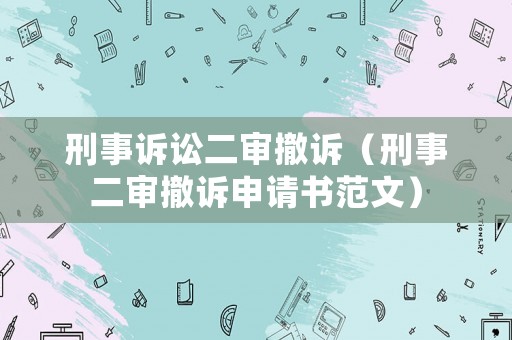 刑事訴訟二審撤訴（刑事二審撤訴申請書范文）