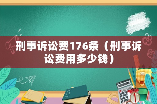 刑事訴訟費(fèi)176條（刑事訴訟費(fèi)用多少錢）