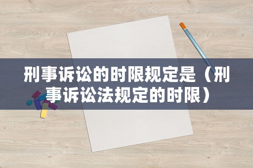 刑事訴訟的時限規(guī)定是（刑事訴訟法規(guī)定的時限）