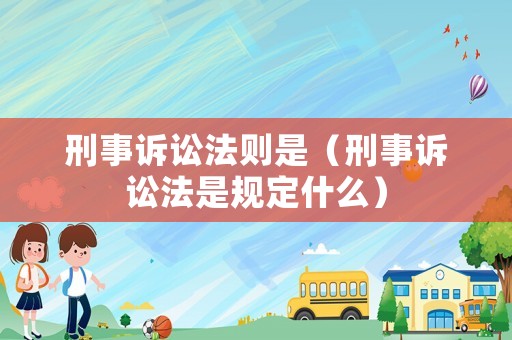 刑事訴訟法則是（刑事訴訟法是規(guī)定什么）