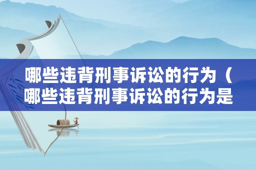 哪些違背刑事訴訟的行為（哪些違背刑事訴訟的行為是犯罪的）