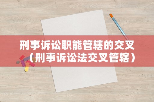 刑事訴訟職能管轄的交叉（刑事訴訟法交叉管轄）