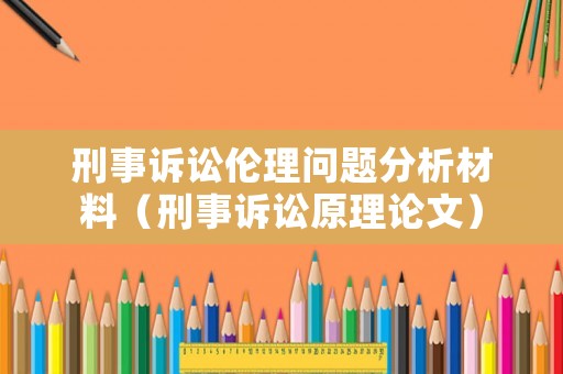 刑事訴訟倫理問題分析材料（刑事訴訟原理論文）