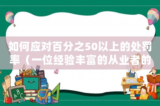 如何應對百分之50以上的處罰率（一位經驗豐富的從業者的適用建議）