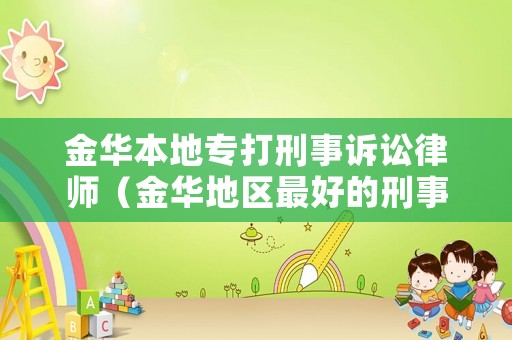 金華本地專打刑事訴訟律師（金華地區(qū)最好的刑事律師）