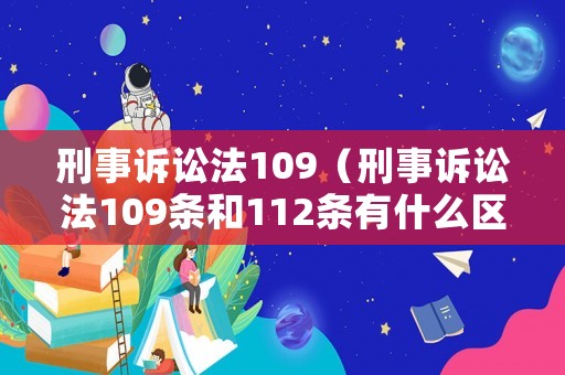 刑事訴訟法109（刑事訴訟法109條和112條有什么區(qū)別）