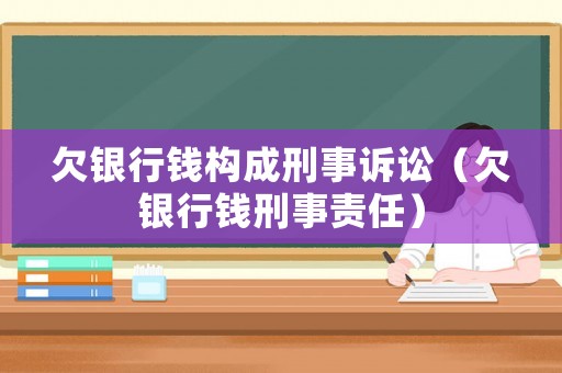 欠銀行錢構(gòu)成刑事訴訟（欠銀行錢刑事責(zé)任）