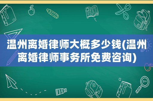 溫州離婚律師大概多少錢(溫州離婚律師事務(wù)所免費(fèi)咨詢)