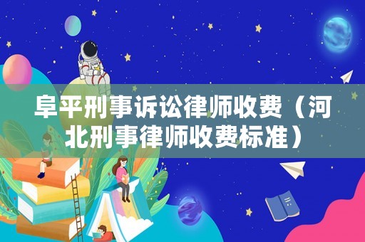 阜平刑事訴訟律師收費（河北刑事律師收費標準）