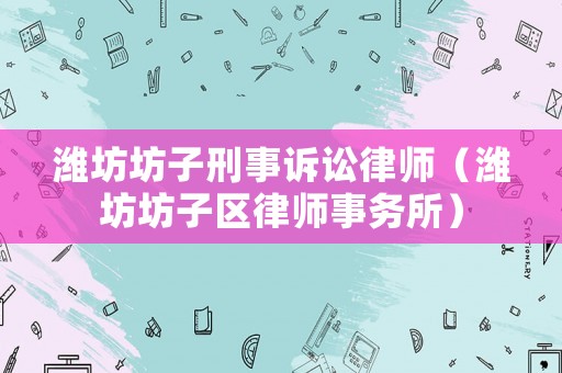濰坊坊子刑事訴訟律師（濰坊坊子區律師事務所）