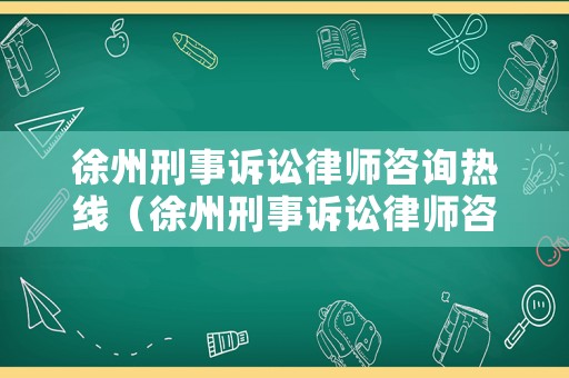 徐州刑事訴訟律師咨詢熱線（徐州刑事訴訟律師咨詢熱線電話號碼）