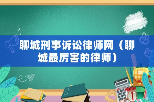 聊城刑事訴訟律師網(wǎng)（聊城最厲害的律師）