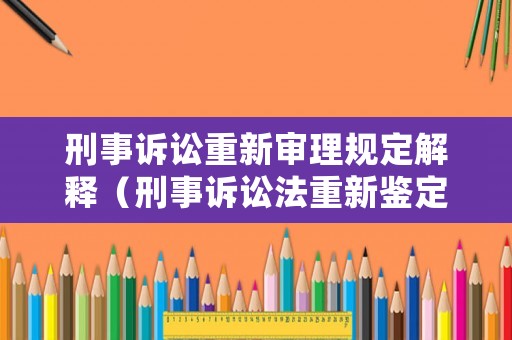 刑事訴訟重新審理規(guī)定解釋（刑事訴訟法重新鑒定規(guī)定）