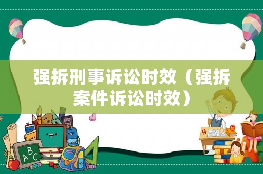 強拆刑事訴訟時效（強拆案件訴訟時效）
