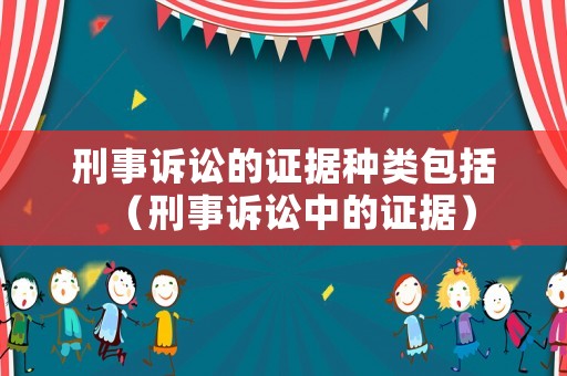 刑事訴訟的證據種類包括（刑事訴訟中的證據）