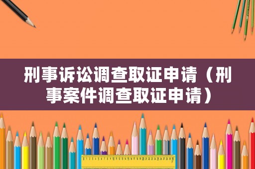 刑事訴訟調查取證申請（刑事案件調查取證申請）