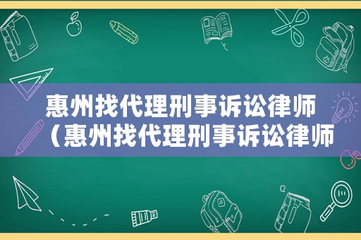 惠州找代理刑事訴訟律師（惠州找代理刑事訴訟律師電話）