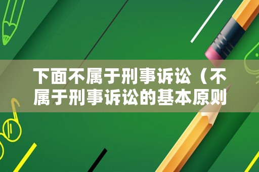 下面不屬于刑事訴訟（不屬于刑事訴訟的基本原則）