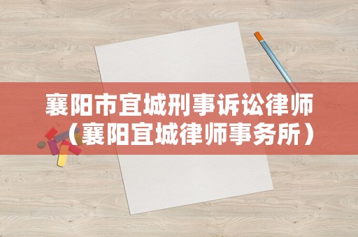 襄陽市宜城刑事訴訟律師（襄陽宜城律師事務所）