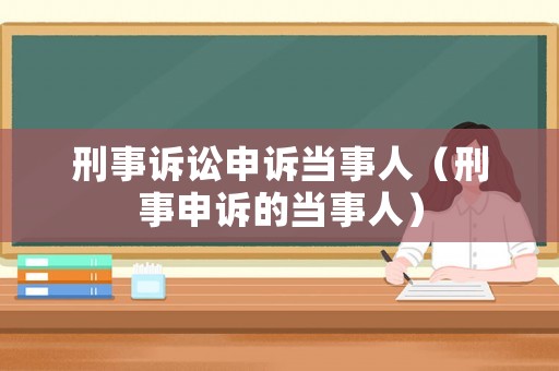 刑事訴訟申訴當事人（刑事申訴的當事人）