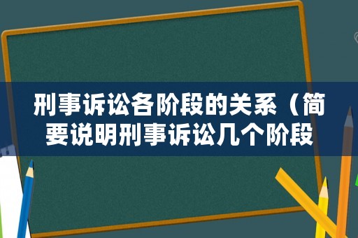 刑事訴訟各階段的關(guān)系（簡要說明刑事訴訟幾個階段的內(nèi)容）