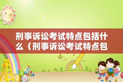 刑事訴訟考試特點包括什么（刑事訴訟考試特點包括什么方面）