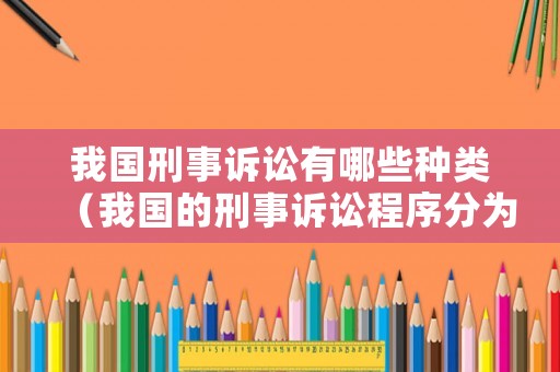我國刑事訴訟有哪些種類（我國的刑事訴訟程序分為哪些）