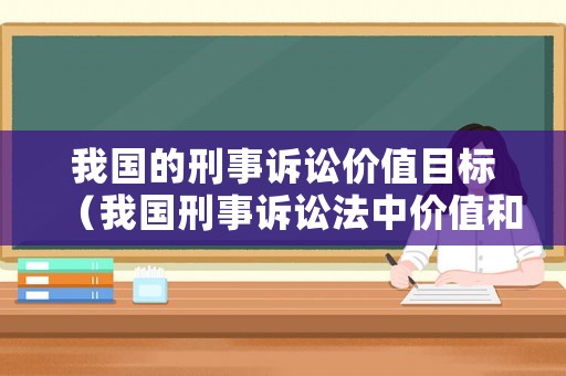 我國的刑事訴訟價值目標(biāo)（我國刑事訴訟法中價值和目的是如何體現(xiàn)?）