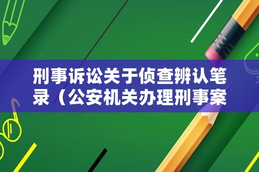 刑事訴訟關(guān)于偵查辨認(rèn)筆錄（公安機(jī)關(guān)辦理刑事案件程序規(guī)定辨認(rèn)筆錄）