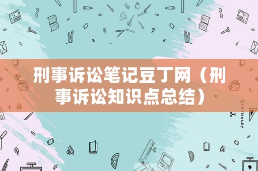刑事訴訟筆記豆丁網(wǎng)（刑事訴訟知識點(diǎn)總結(jié)）