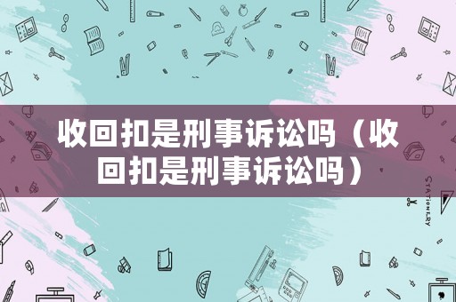 收回扣是刑事訴訟嗎（收回扣是刑事訴訟嗎）