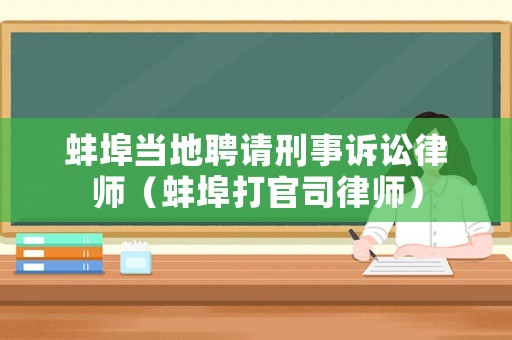 蚌埠當地聘請刑事訴訟律師（蚌埠打官司律師）