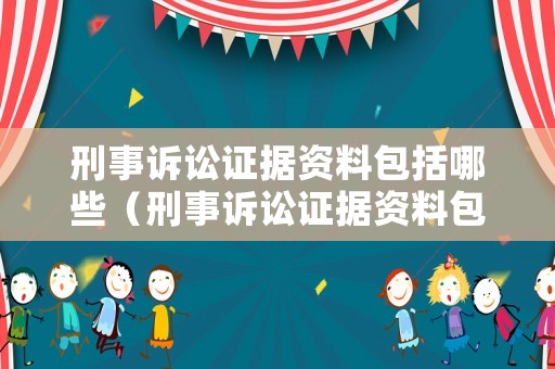 刑事訴訟證據(jù)資料包括哪些（刑事訴訟證據(jù)資料包括哪些種類）