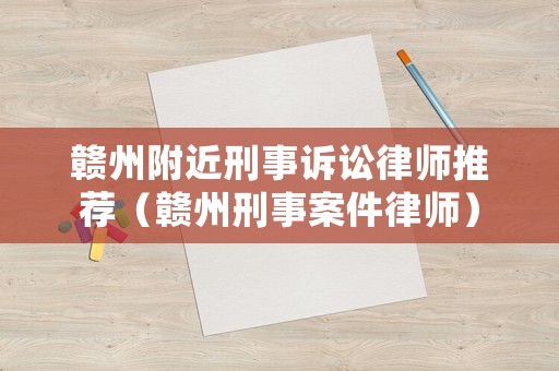 贛州附近刑事訴訟律師推薦（贛州刑事案件律師）