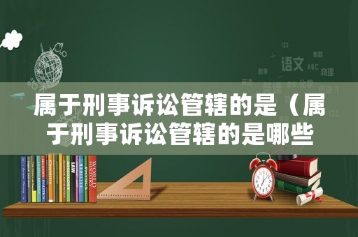 屬于刑事訴訟管轄的是（屬于刑事訴訟管轄的是哪些）