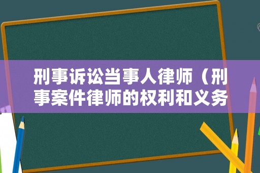 刑事訴訟當事人律師（刑事案件律師的權利和義務）