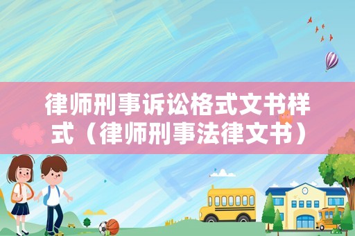 律師刑事訴訟格式文書樣式（律師刑事法律文書）