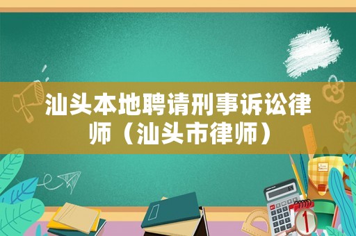 汕頭本地聘請刑事訴訟律師（汕頭市律師）