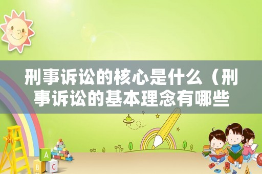 刑事訴訟的核心是什么（刑事訴訟的基本理念有哪些）